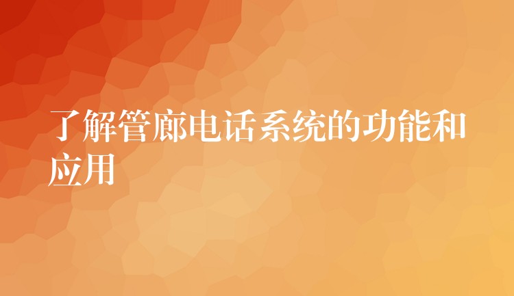  了解管廊電話系統(tǒng)的功能和應(yīng)用