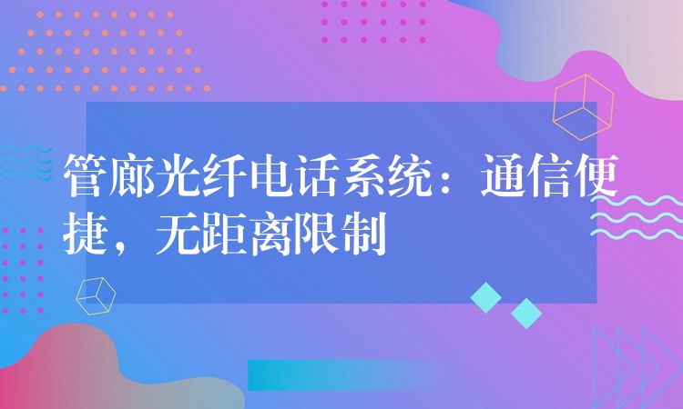  管廊光纖電話系統：通信便捷，無距離限制