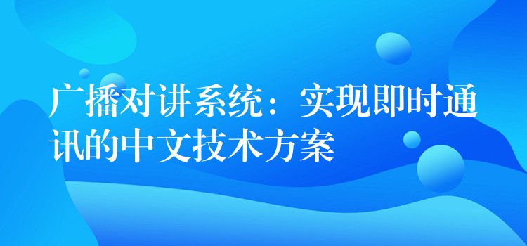 廣播對(duì)講系統(tǒng):實(shí)現(xiàn)即時(shí)通訊的中文技術(shù)方案 廣播對(duì)講系統(tǒng):實(shí)現(xiàn)即時(shí)通訊的中文技術(shù)方案