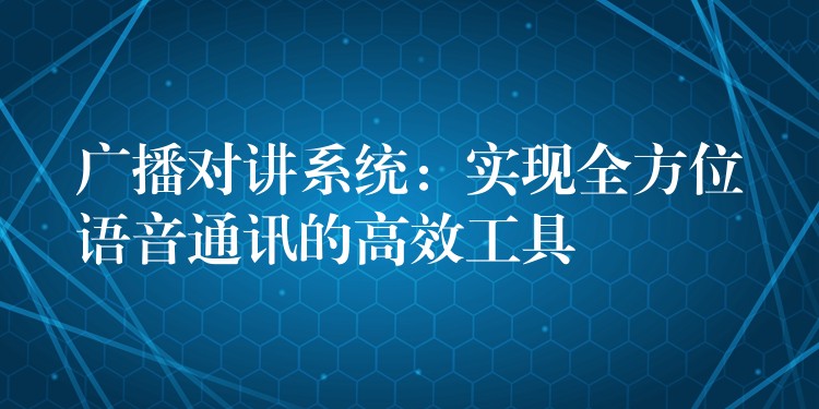 廣播對講系統(tǒng):實現(xiàn)全方位語音通訊的高效工具 廣播對講系統(tǒng):實現(xiàn)全方位語音通訊的高效工具