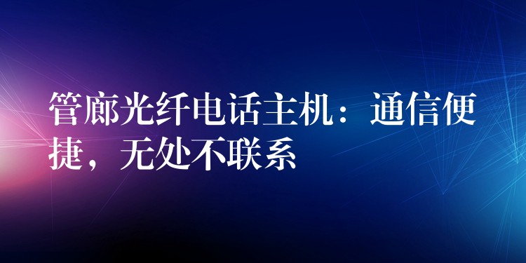  管廊光纖電話主機：通信便捷，無處不聯系