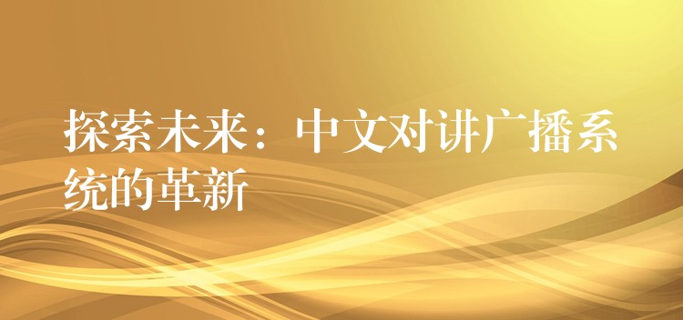 探索未來:中文對講廣播系統(tǒng)的革新 探索未來:中文對講廣播系統(tǒng)的革新