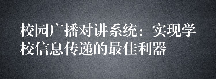  校園廣播對講系統(tǒng)：實現(xiàn)學(xué)校信息傳遞的最佳利器