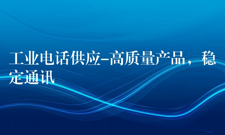  工業(yè)電話供應(yīng)-高質(zhì)量產(chǎn)品，穩(wěn)定通訊