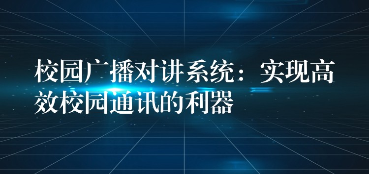  校園廣播對講系統：實現高效校園通訊的利器