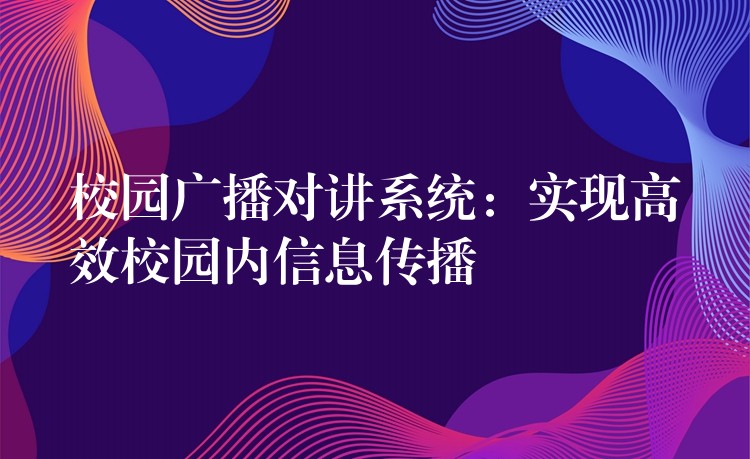 校園廣播對講系統(tǒng):實(shí)現(xiàn)高效校園內(nèi)信息傳播 校園廣播對講系統(tǒng):實(shí)現(xiàn)高效校園內(nèi)信息傳播