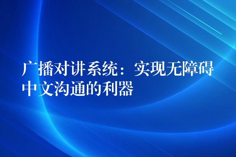 廣播對講系統(tǒng):實(shí)現(xiàn)無障礙中文溝通的利器 廣播對講系統(tǒng):實(shí)現(xiàn)無障礙中文溝通的利器