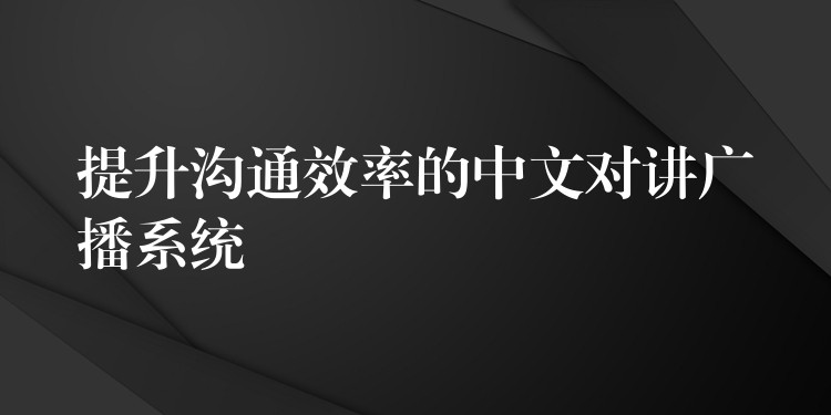 提升溝通效率的中文對講廣播系統(tǒng) 提升溝通效率的中文對講廣播系統(tǒng)