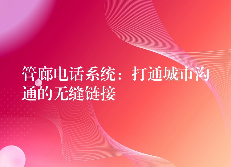  管廊電話系統(tǒng)：打通城市溝通的無(wú)縫鏈接