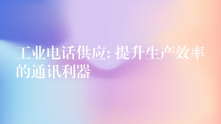 工業(yè)電話供應(yīng): 提升生產(chǎn)效率的通訊利器 工業(yè)電話供應(yīng): 提升生產(chǎn)效率的通訊利器