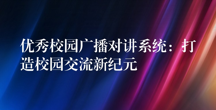  優(yōu)秀校園廣播對講系統(tǒng)：打造校園交流新紀(jì)元