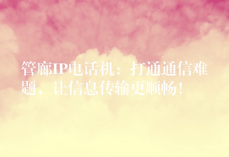  管廊IP電話機(jī)：打通通信難題，讓信息傳輸更順暢！