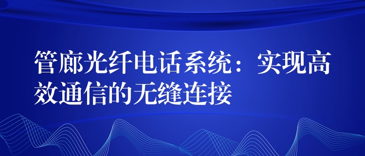  管廊光纖電話系統：實現高效通信的無縫連接