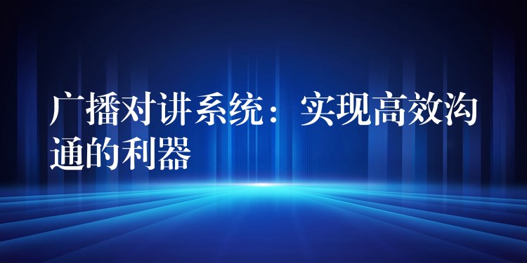 廣播對講系統(tǒng)：實(shí)現(xiàn)高效溝通的利器