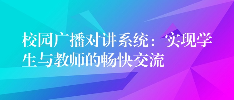 校園廣播對講系統(tǒng):實(shí)現(xiàn)學(xué)生與教師的暢快交流 校園廣播對講系統(tǒng):實(shí)現(xiàn)學(xué)生與教師的暢快交流