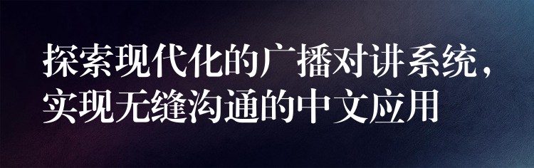 探索現(xiàn)代化的廣播對講系統(tǒng)，實(shí)現(xiàn)無縫溝通的中文應(yīng)用