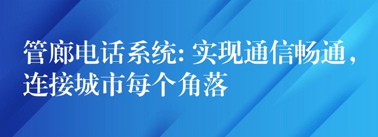  管廊電話系統(tǒng): 實(shí)現(xiàn)通信暢通，連接城市每個(gè)角落