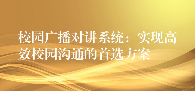  校園廣播對講系統(tǒng)：實(shí)現(xiàn)高效校園溝通的首選方案