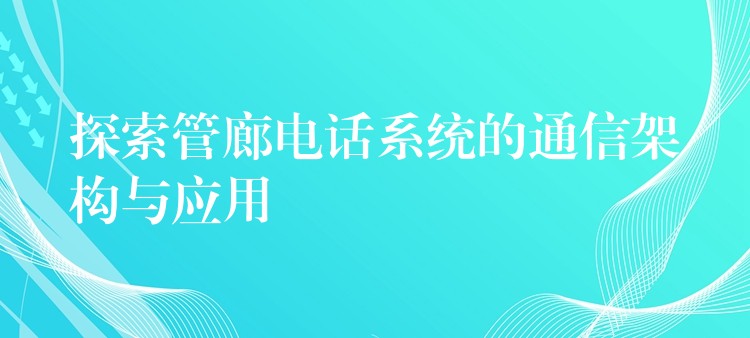  探索管廊電話(huà)系統(tǒng)的通信架構(gòu)與應(yīng)用