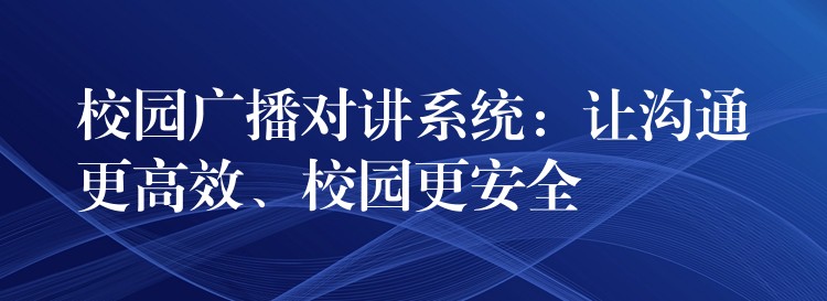 校園廣播對講系統(tǒng)：讓溝通更高效、校園更安全