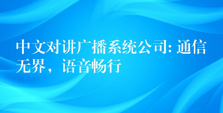  中文對講廣播系統(tǒng)公司: 通信無界，語音暢行