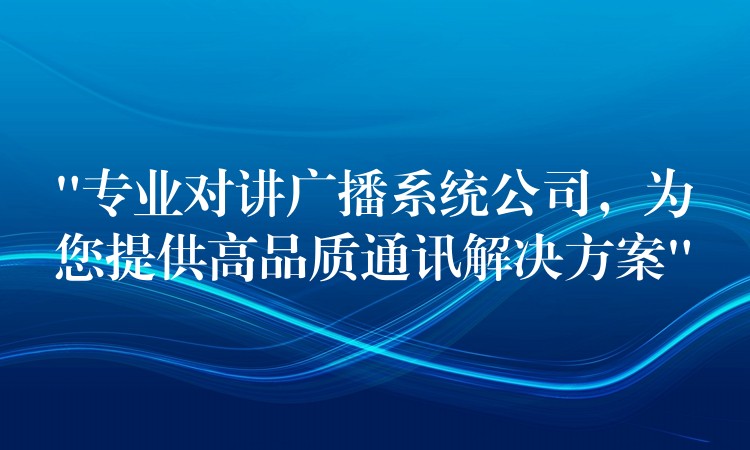  “專業(yè)對(duì)講廣播系統(tǒng)公司，為您提供高品質(zhì)通訊解決方案”