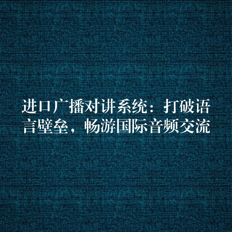  進口廣播對講系統：打破語言壁壘，暢游國際音頻交流