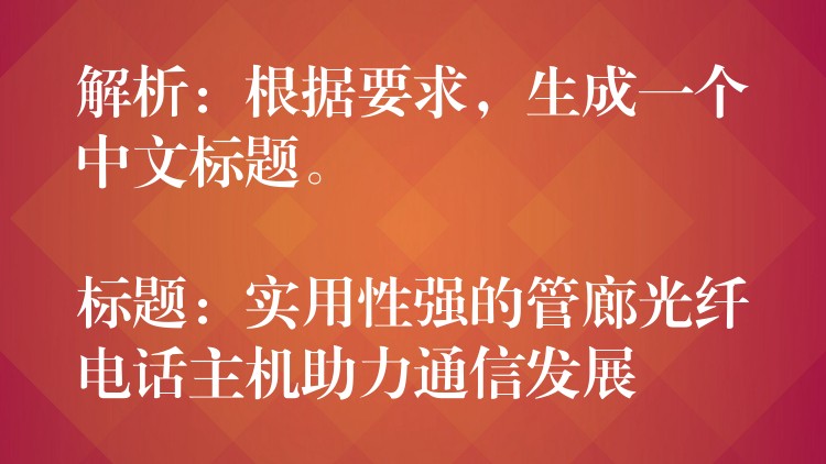  解析：根據(jù)要求，生成一個中文標題。

標題：實用性強的管廊光纖電話主機助力通信發(fā)展