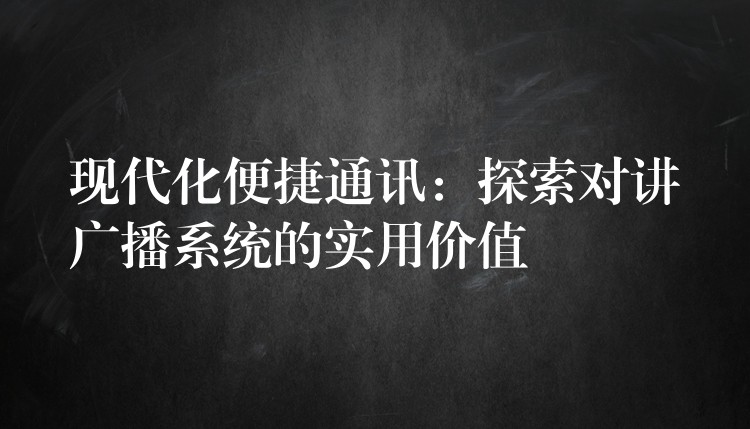 現(xiàn)代化便捷通訊:探索對講廣播系統(tǒng)的實用價值 現(xiàn)代化便捷通訊:探索對講廣播系統(tǒng)的實用價值