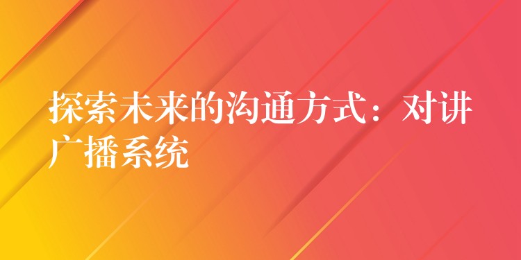 探索未來的溝通方式:對講廣播系統(tǒng) 探索未來的溝通方式:對講廣播系統(tǒng)