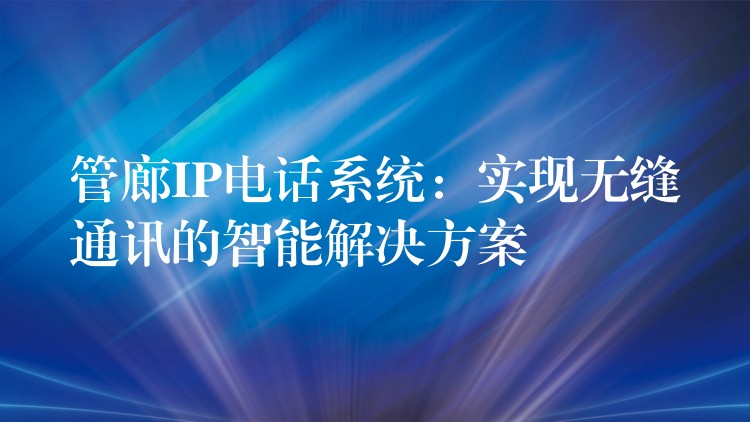 管廊IP電話系統(tǒng)：實(shí)現(xiàn)無縫通訊的智能解決方案