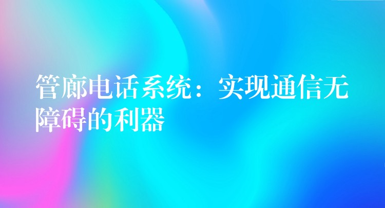 管廊電話系統(tǒng)：實(shí)現(xiàn)通信無(wú)障礙的利器