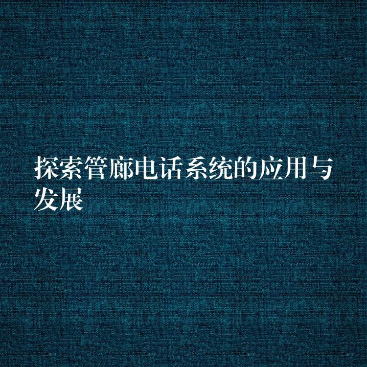  探索管廊電話系統的應用與發(fā)展
