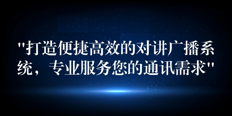  “打造便捷高效的對(duì)講廣播系統(tǒng)，專業(yè)服務(wù)您的通訊需求”
