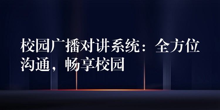  校園廣播對(duì)講系統(tǒng)：全方位溝通，暢享校園