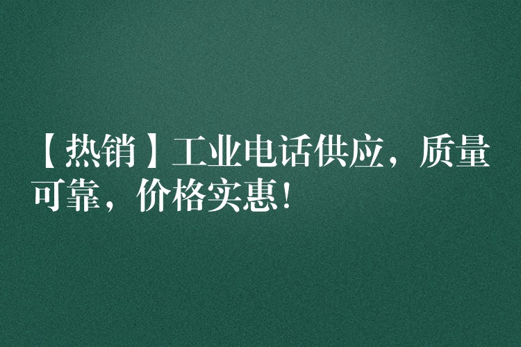  【熱銷】工業(yè)電話供應(yīng)，質(zhì)量可靠，價(jià)格實(shí)惠！