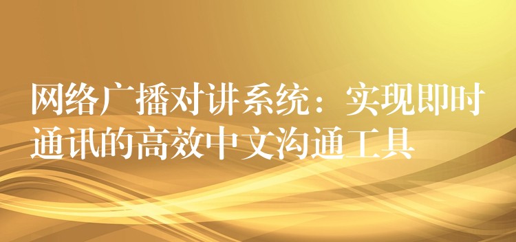  網絡廣播對講系統：實現即時通訊的高效中文溝通工具