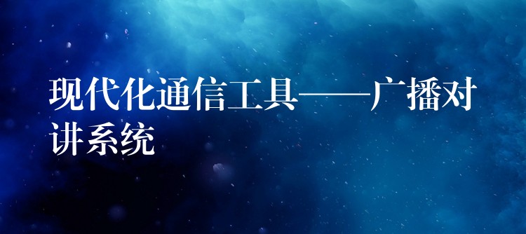 現(xiàn)代化通信工具——廣播對(duì)講系統(tǒng) 現(xiàn)代化通信工具——廣播對(duì)講系統(tǒng)