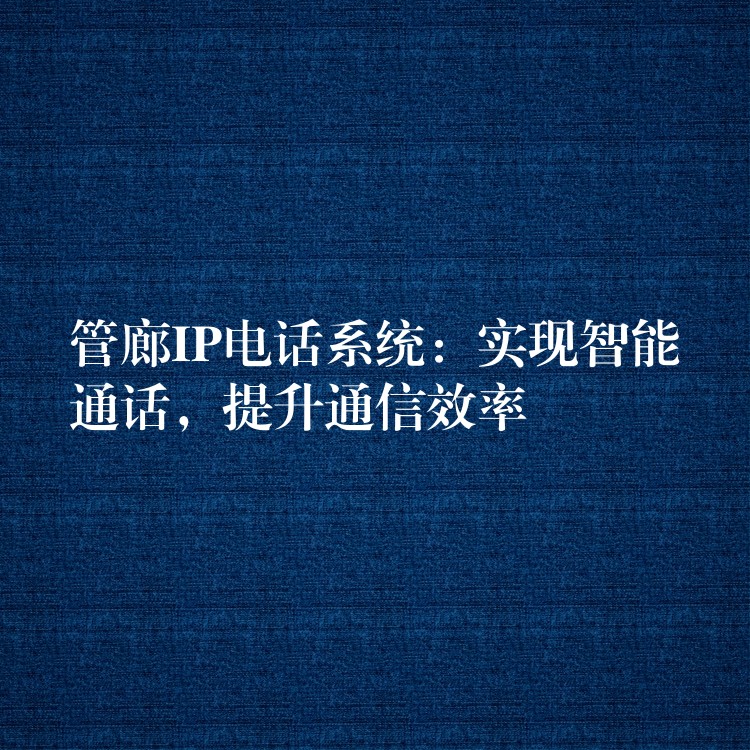 管廊IP電話系統(tǒng)：實現(xiàn)智能通話，提升通信效率