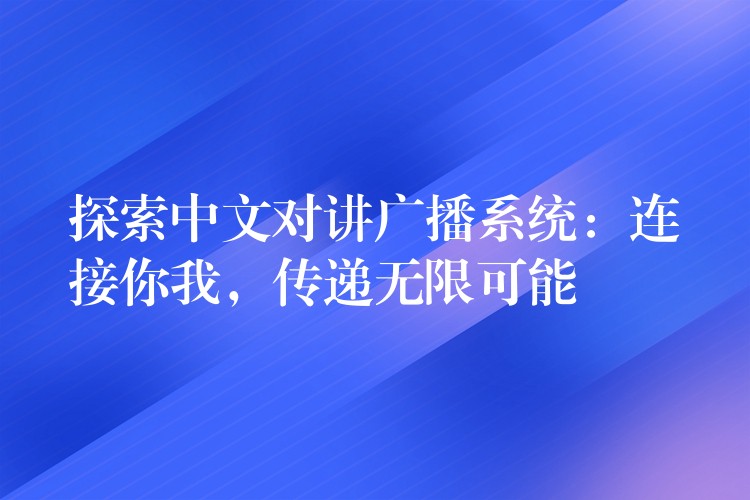 探索中文對(duì)講廣播系統(tǒng)：連接你我，傳遞無(wú)限可能