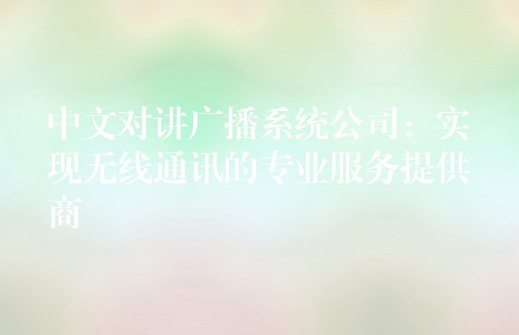 中文對(duì)講廣播系統(tǒng)公司:實(shí)現(xiàn)無(wú)線通訊的專業(yè)服務(wù)提供商 中文對(duì)講廣播系統(tǒng)公司:實(shí)現(xiàn)無(wú)線通訊的專業(yè)服務(wù)提供商