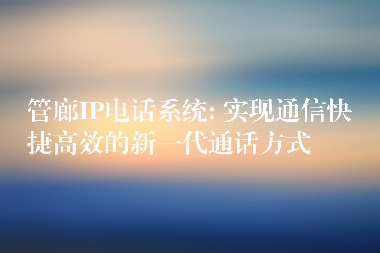  管廊IP電話系統(tǒng): 實現(xiàn)通信快捷高效的新一代通話方式