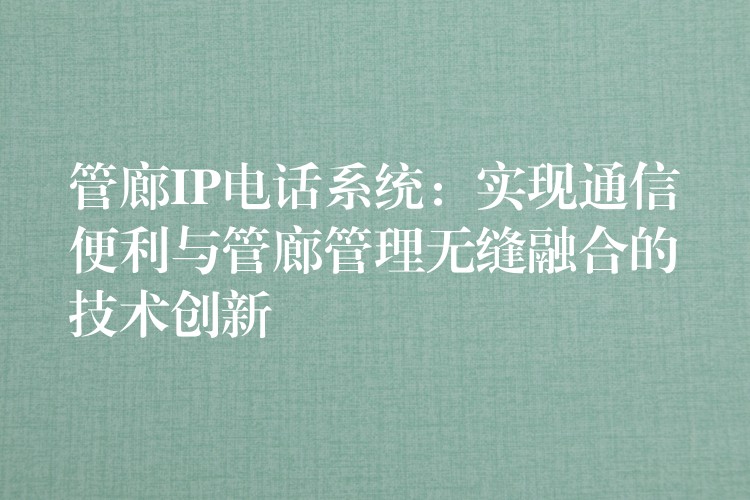  管廊IP電話系統(tǒng)：實(shí)現(xiàn)通信便利與管廊管理無縫融合的技術(shù)創(chuàng)新