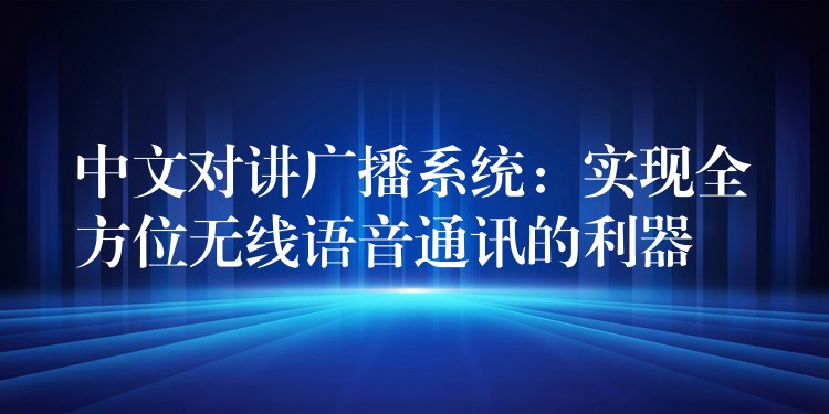  中文對(duì)講廣播系統(tǒng)：實(shí)現(xiàn)全方位無線語音通訊的利器
