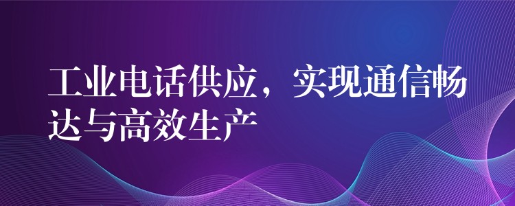  工業(yè)電話供應(yīng)，實(shí)現(xiàn)通信暢達(dá)與高效生產(chǎn)