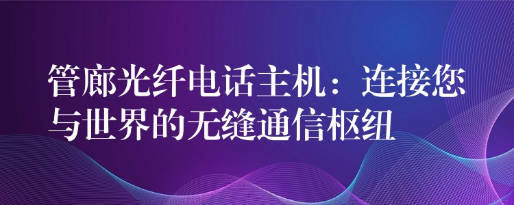  管廊光纖電話主機：連接您與世界的無縫通信樞紐