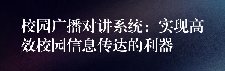  校園廣播對講系統(tǒng)：實現(xiàn)高效校園信息傳達的利器
