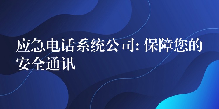 應(yīng)急電話(huà)系統(tǒng)公司: 保障您的安全通訊 應(yīng)急電話(huà)系統(tǒng)公司: 保障您的安全通訊