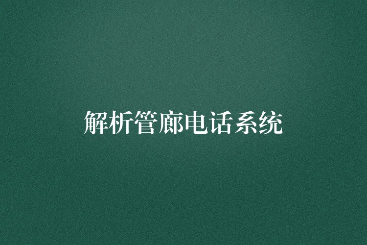 解析管廊電話系統(tǒng) 解析管廊電話系統(tǒng)