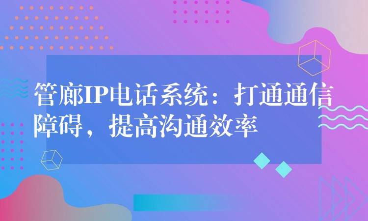  管廊IP電話系統(tǒng)：打通通信障礙，提高溝通效率